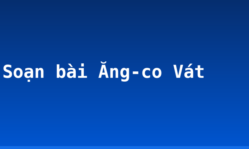 Soạn bài Ăng-co Vát