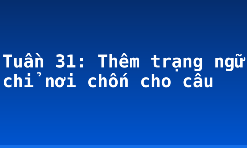 Tuần 31: Thêm trạng ngữ chỉ nơi chốn cho câu