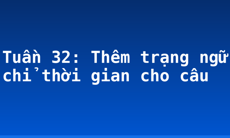 Tuần 32: Thêm trạng ngữ chỉ thời gian cho câu