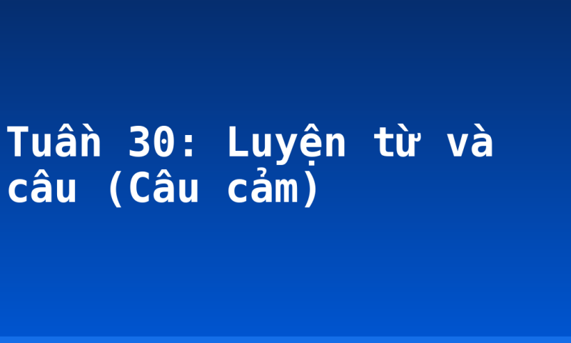 Tuần 30: Luyện từ và câu (Câu cảm)