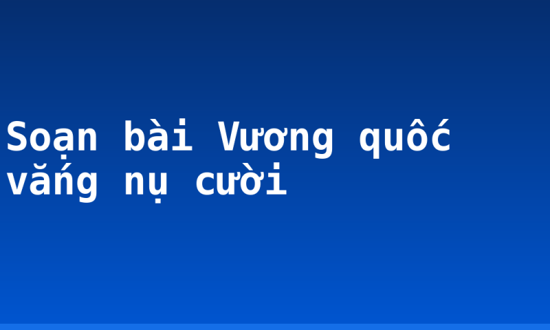 Soạn bài Vương quốc vắng nụ cười