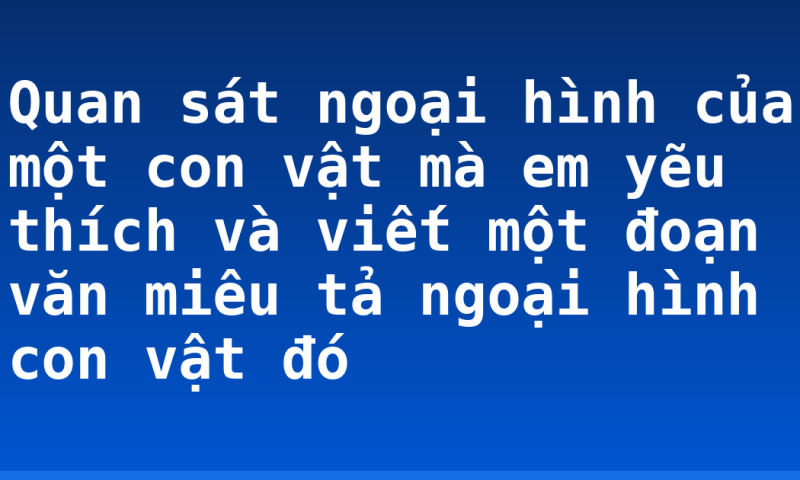 Quan sát ngoại hình của một con vật mà em yẽu thích và viết một đoạn văn miêu tả ngoại hình con vật đó