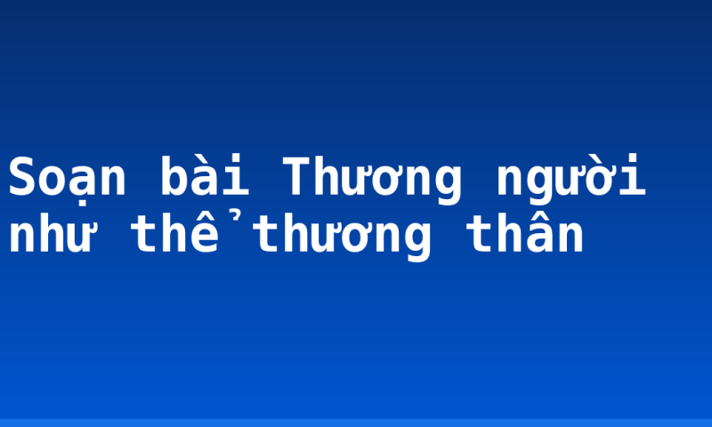 Soạn bài Thương người như thể thương thân