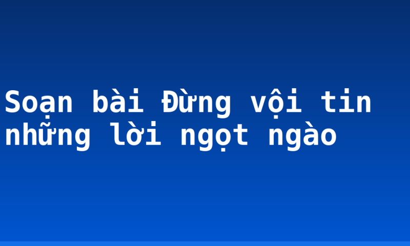 Soạn bài Đừng vội tin những lời ngọt ngào