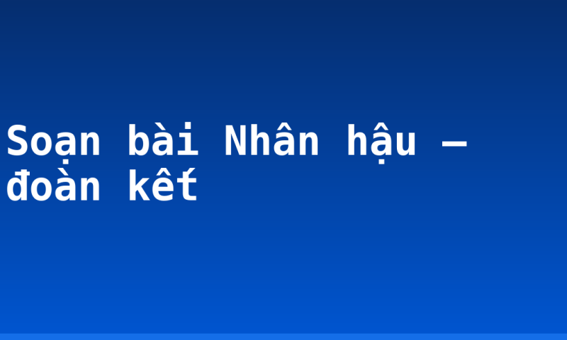 Soạn bài Nhân hậu – đoàn kết
