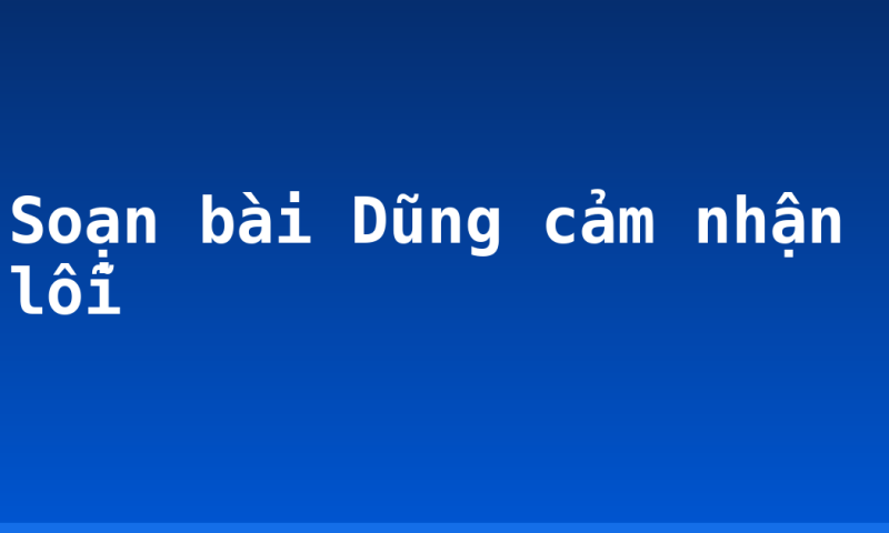 Soạn bài Dũng cảm nhận lỗi