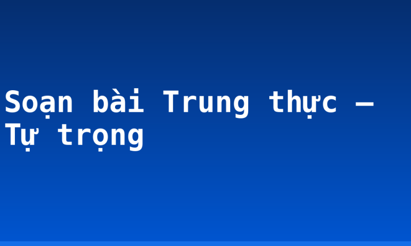 Soạn bài Trung thực – Tự trọng
