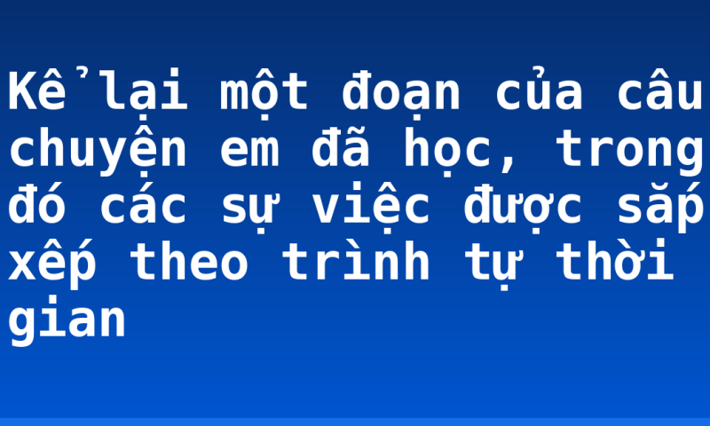 Kể lại một đoạn của câu chuyện em đã học, trong đó các sự việc được sắp xếp theo trình tự thời gian