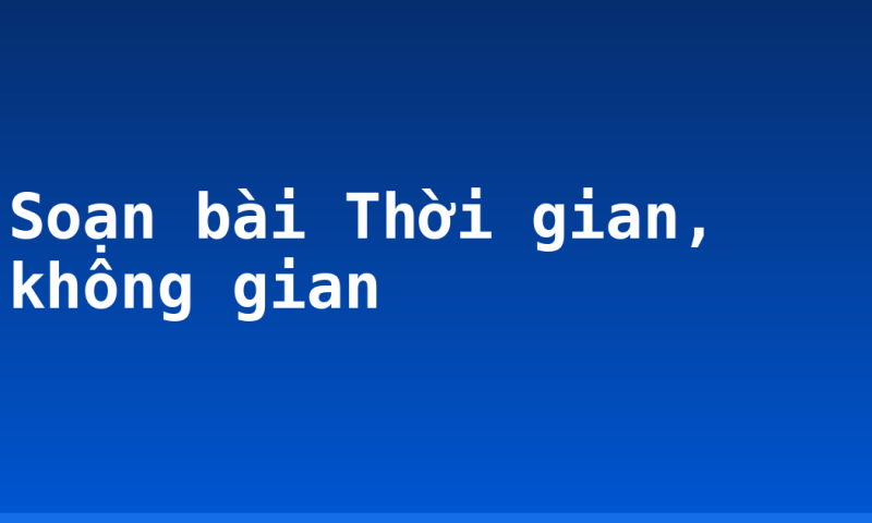Soạn bài Thời gian, không gian