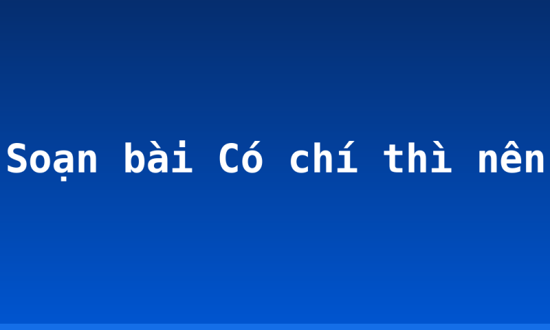 Soạn bài Có chí thì nên