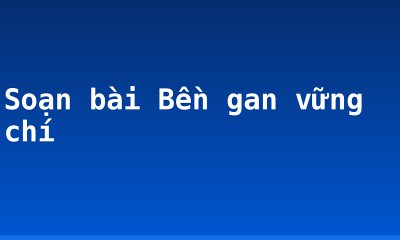 Soạn bài Bền gan vững chí