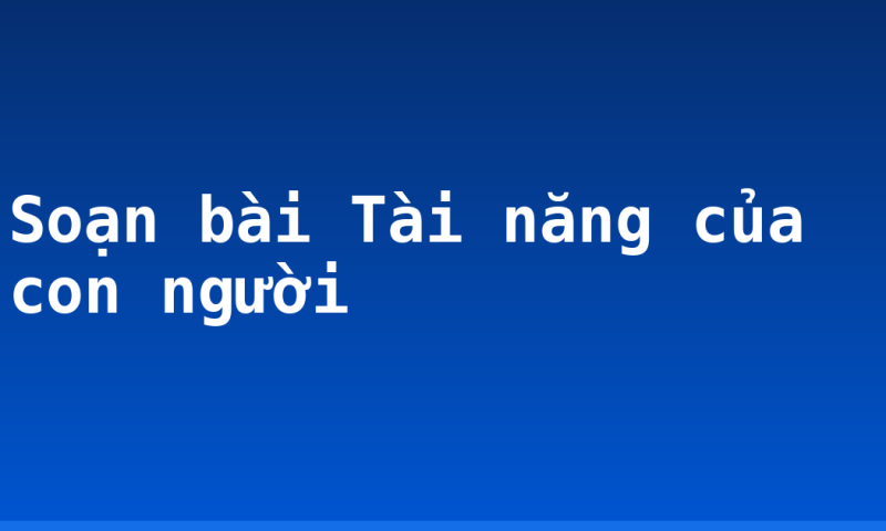Soạn bài Tài năng của con người