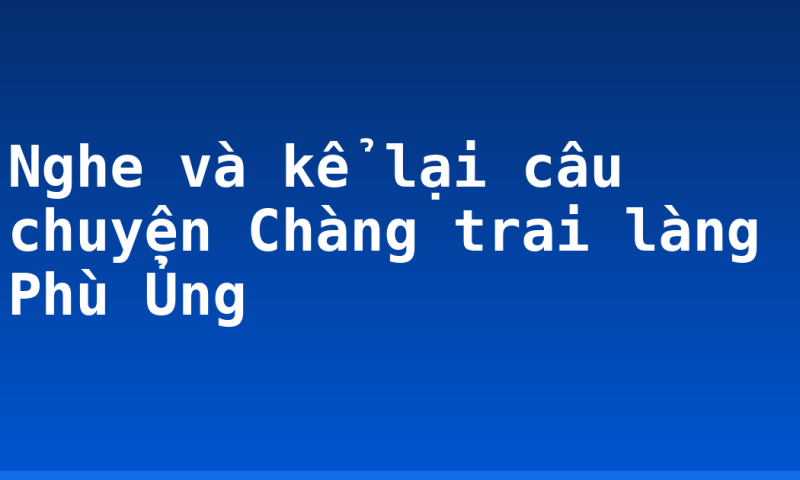 Nghe và kể lại câu chuyện Chàng trai làng Phù Ủng
