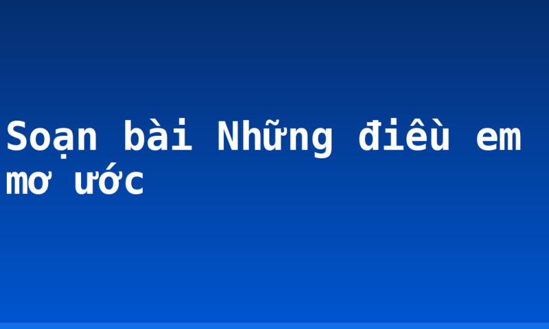 Soạn bài Những điều em mơ ước
