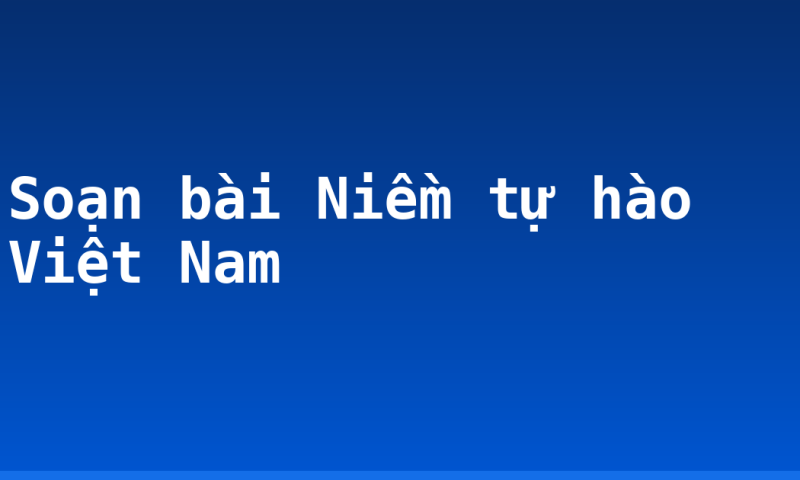 Soạn bài Niềm tự hào Việt Nam