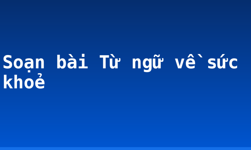 Soạn bài Từ ngữ về sức khoẻ