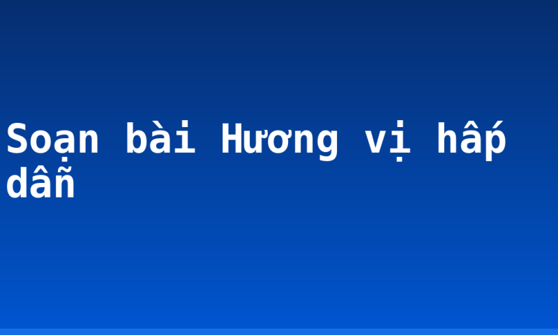 Soạn bài Hương vị hấp dẫn