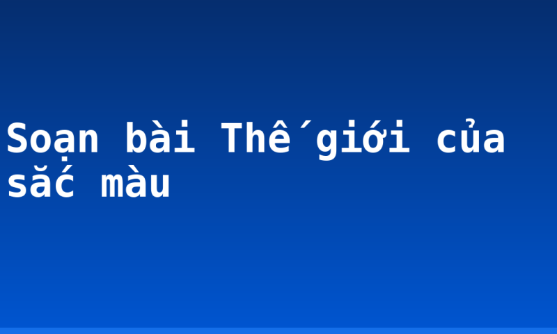 Soạn bài Thế giới của sắc màu
