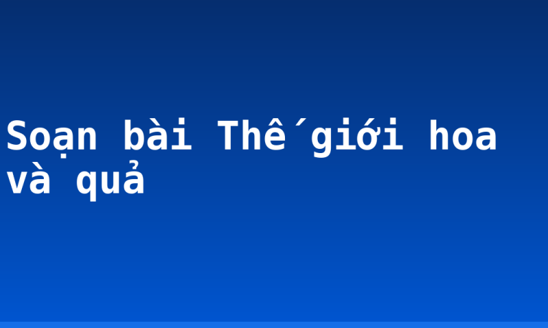 Soạn bài Thế giới hoa và quả