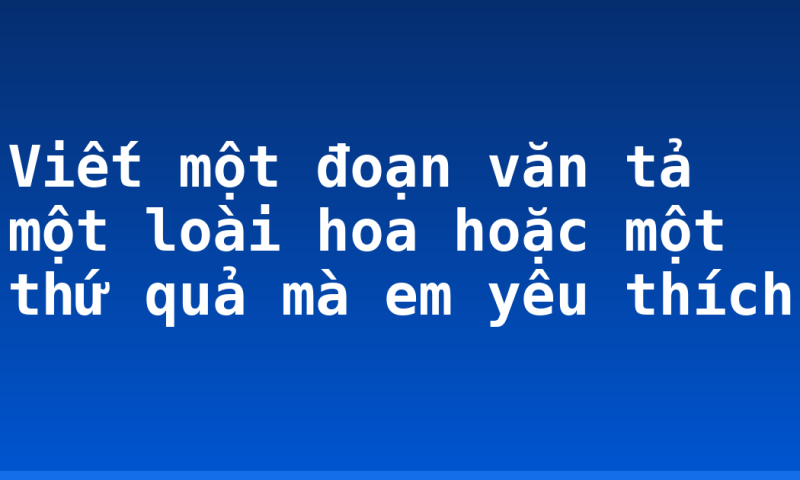 Viết một đoạn văn tả một loài hoa hoặc một thứ quả mà em yêu thích