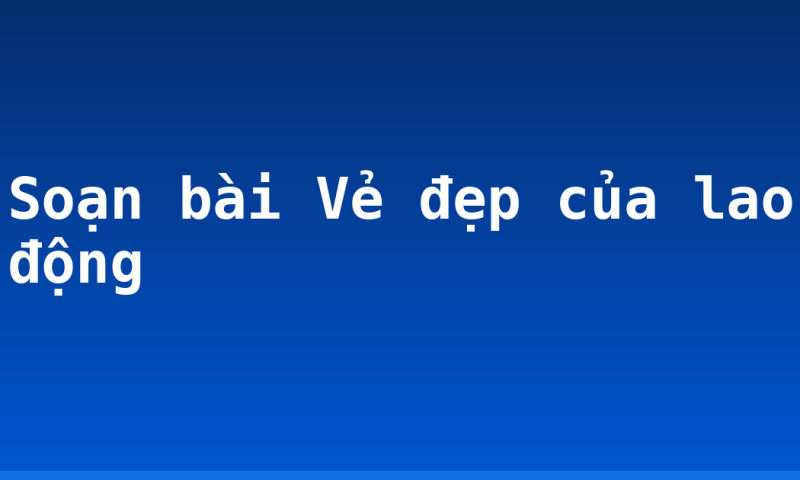 Soạn bài Vẻ đẹp của lao động