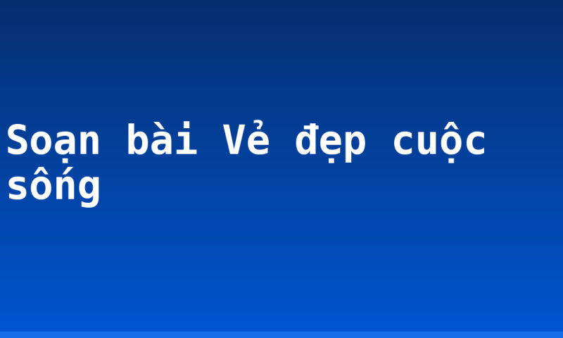 Soạn bài Vẻ đẹp cuộc sống