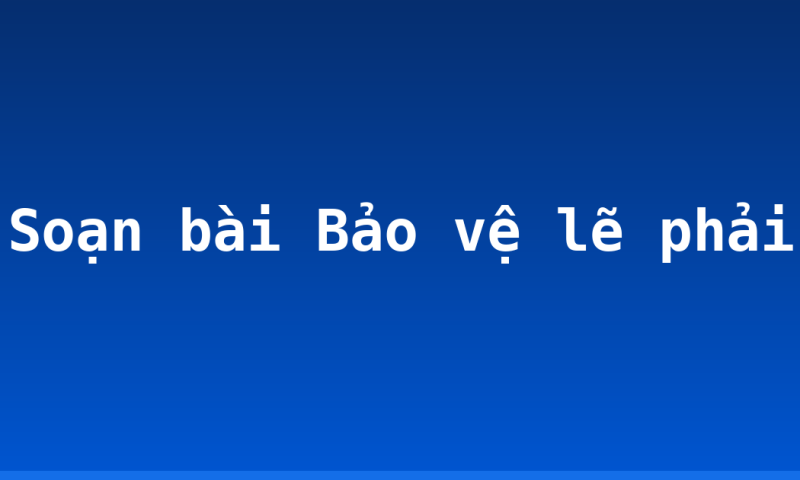 Soạn bài Bảo vệ lẽ phải