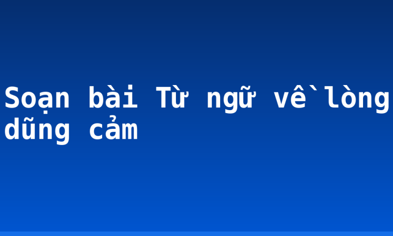 Soạn bài Từ ngữ về lòng dũng cảm