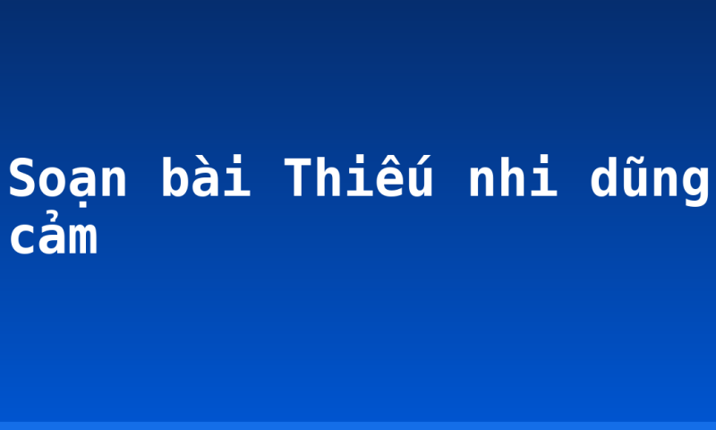 Soạn bài Thiếu nhi dũng cảm