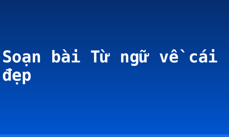 Soạn bài Từ ngữ về cái đẹp