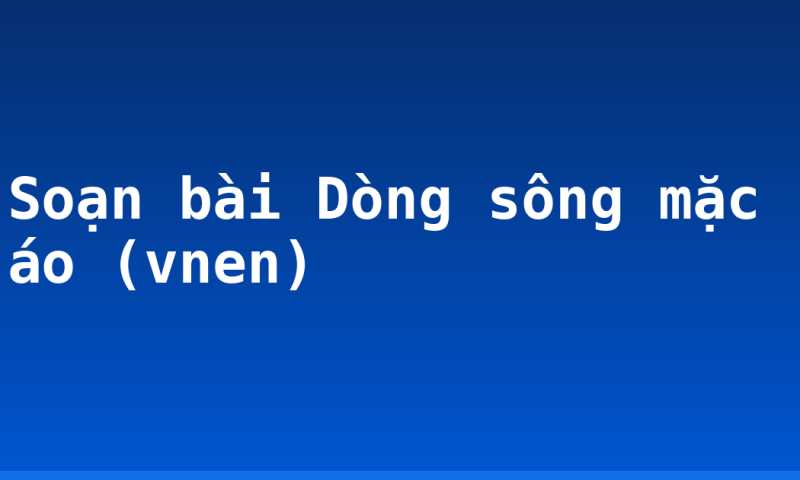 Soạn bài Dòng sông mặc áo (vnen)