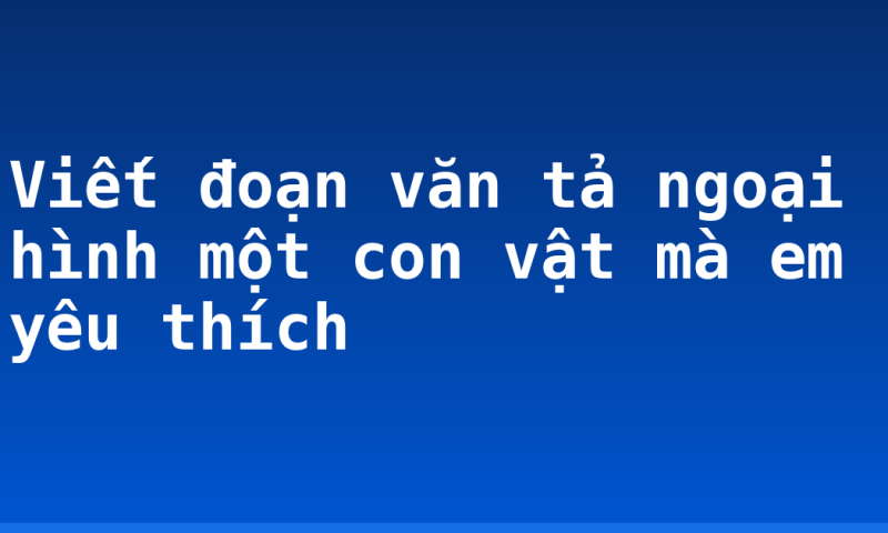 Viết đoạn văn tả ngoại hình một con vật mà em yêu thích