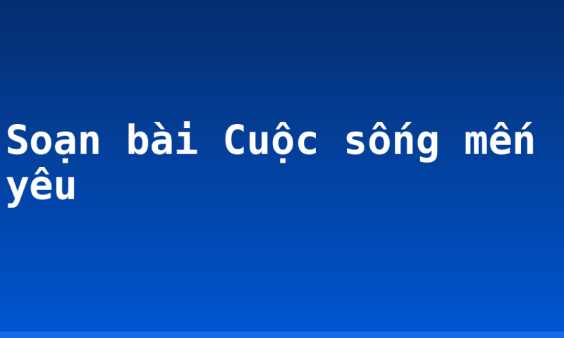 Soạn bài Cuộc sống mến yêu