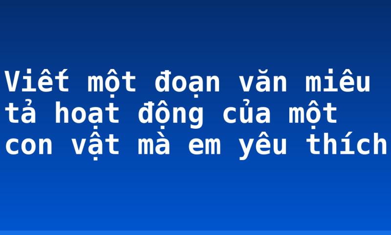Viết một đoạn văn miêu tả hoạt động của một con vật mà em yêu thích