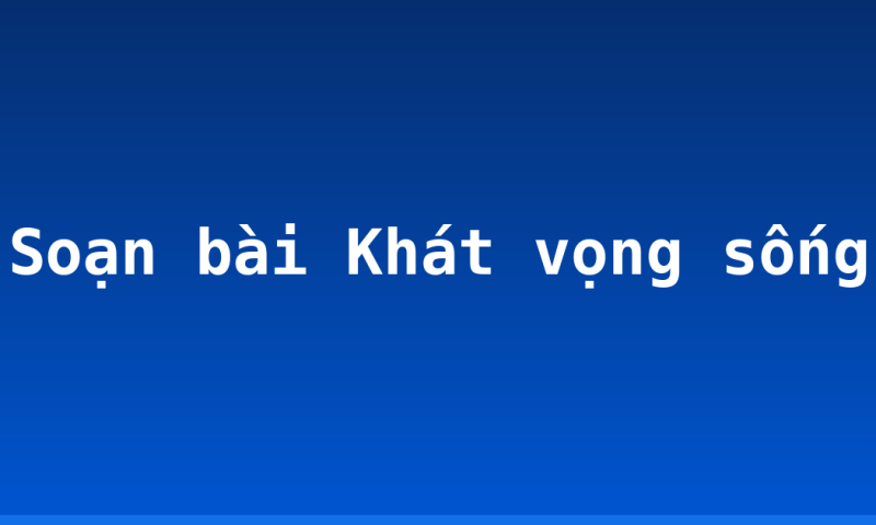 Soạn bài Khát vọng sống
