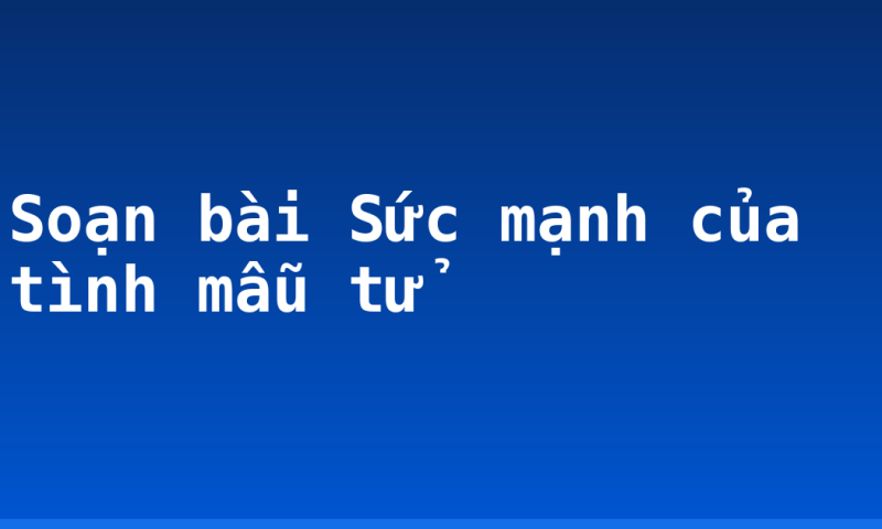 Soạn bài Sức mạnh của tình mẫu tử