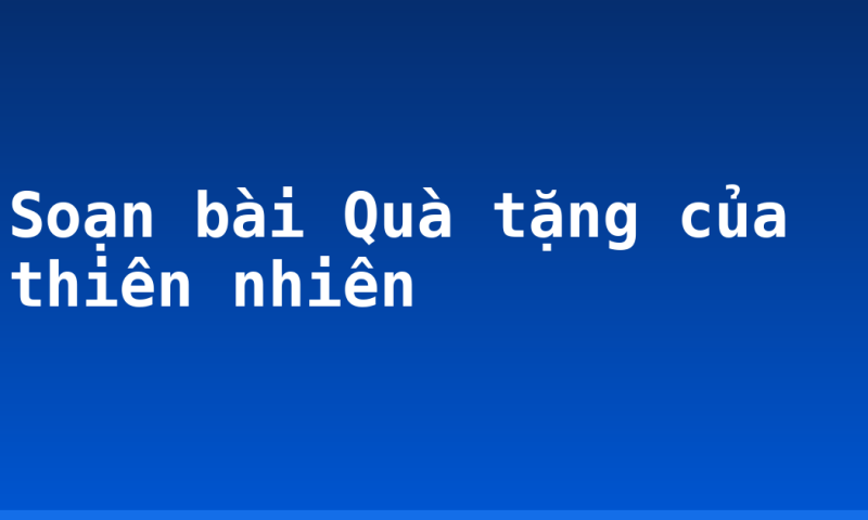 Soạn bài Quà tặng của thiên nhiên