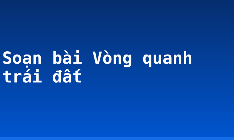 Soạn bài Vòng quanh trái đất