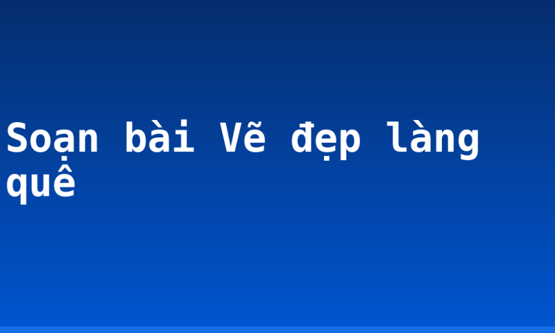 Soạn bài Vẽ đẹp làng quê