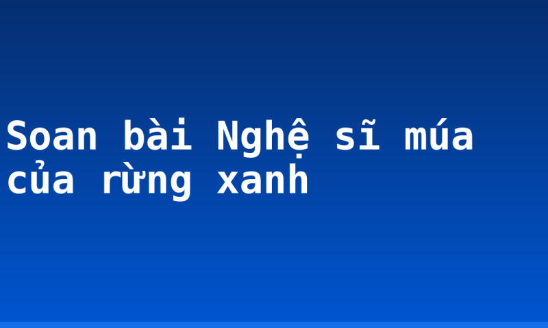 Soan bài Nghệ sĩ múa của rừng xanh