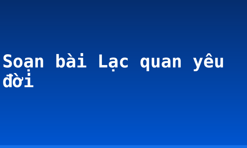 Soạn bài Lạc quan yêu đời