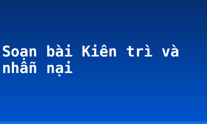 Soạn bài Kiên trì và nhẫn nại
