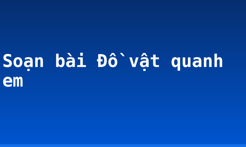 Soạn bài Đồ vật quanh em