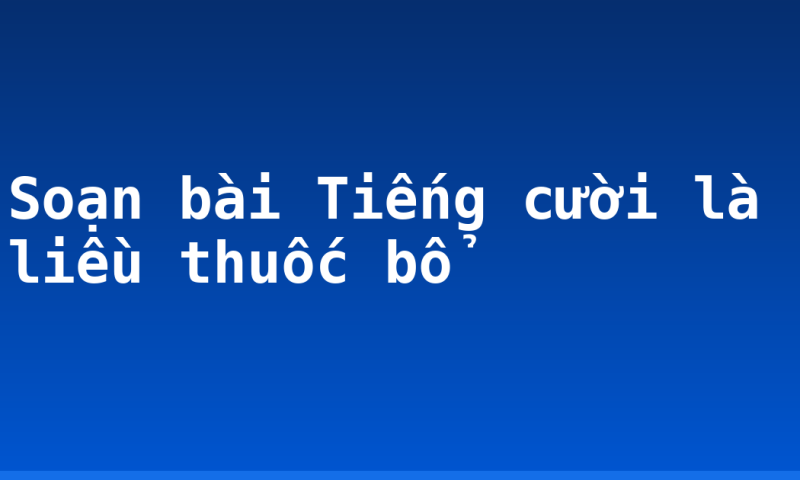 Soạn bài Tiếng cười là liều thuốc bổ