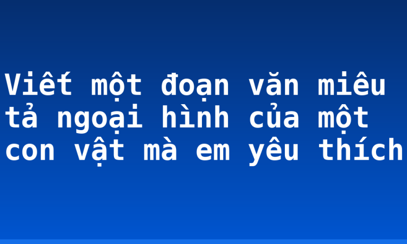Viết một đoạn văn miêu tả ngoại hình của một con vật mà em yêu thích