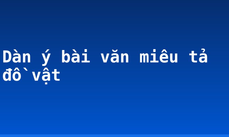 Dàn ý bài văn miêu tả đồ vật