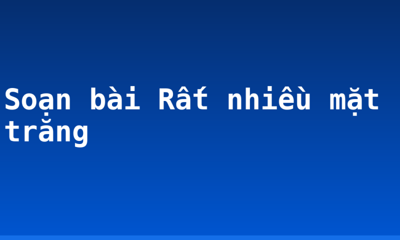 Soạn bài Rất nhiều mặt trăng