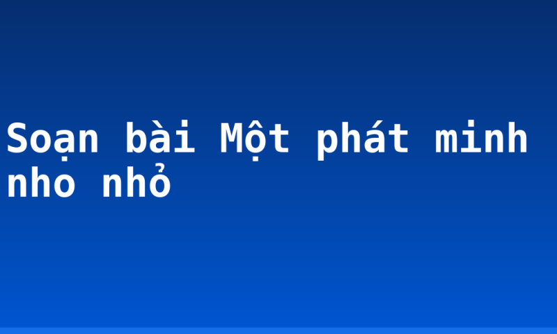 Soạn bài Một phát minh nho nhỏ