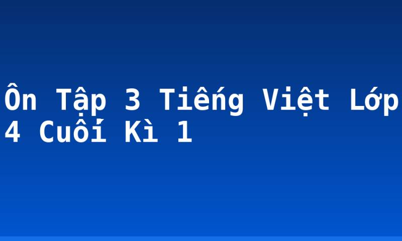 Ôn Tập 3 Tiếng Việt Lớp 4 Cuối Kì 1