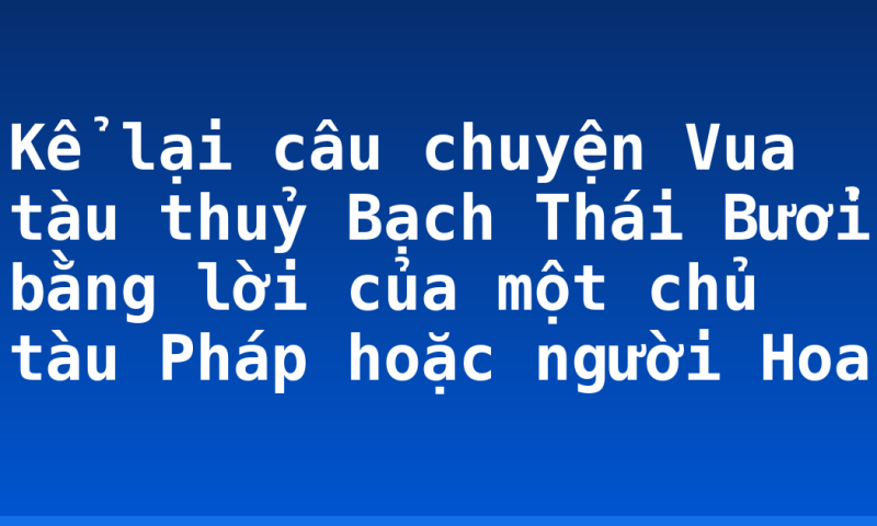 Kể lại câu chuyện Vua tàu thuỷ Bạch Thái Bưởi bằng lời của một chủ tàu Pháp hoặc người Hoa